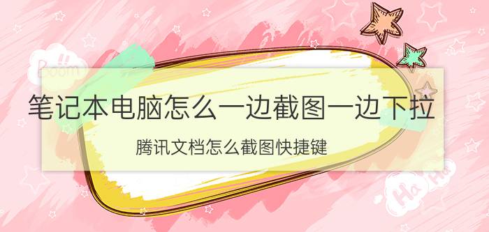 笔记本电脑怎么一边截图一边下拉 腾讯文档怎么截图快捷键？